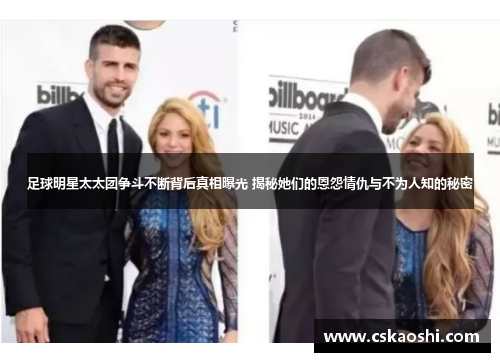 足球明星太太团争斗不断背后真相曝光 揭秘她们的恩怨情仇与不为人知的秘密