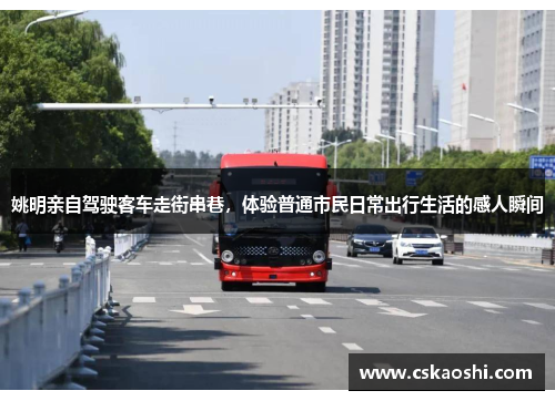 姚明亲自驾驶客车走街串巷，体验普通市民日常出行生活的感人瞬间