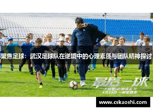 聚焦足球：武汉足球队在逆境中的心理素质与团队精神探讨