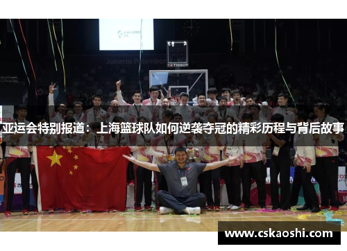 亚运会特别报道：上海篮球队如何逆袭夺冠的精彩历程与背后故事
