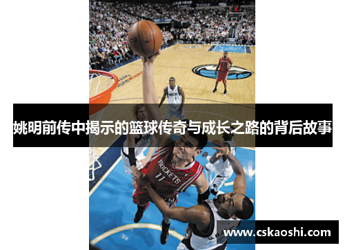 姚明前传中揭示的篮球传奇与成长之路的背后故事