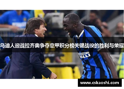 乌迪人迎战拉齐奥争夺意甲积分榜关键战役的胜利与荣耀
