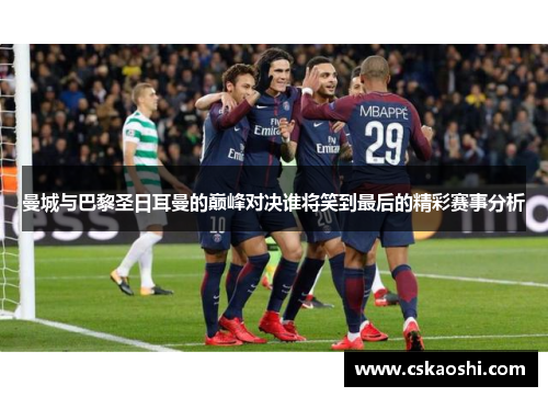 曼城与巴黎圣日耳曼的巅峰对决谁将笑到最后的精彩赛事分析