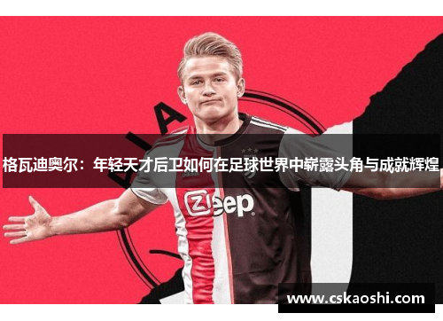 格瓦迪奥尔：年轻天才后卫如何在足球世界中崭露头角与成就辉煌