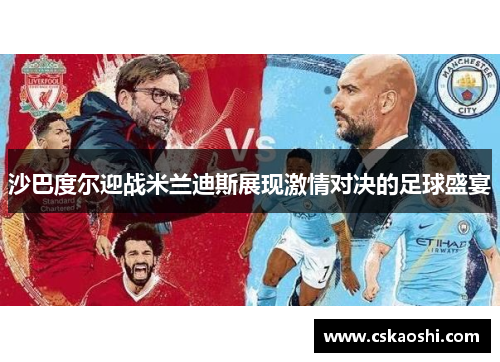 沙巴度尔迎战米兰迪斯展现激情对决的足球盛宴